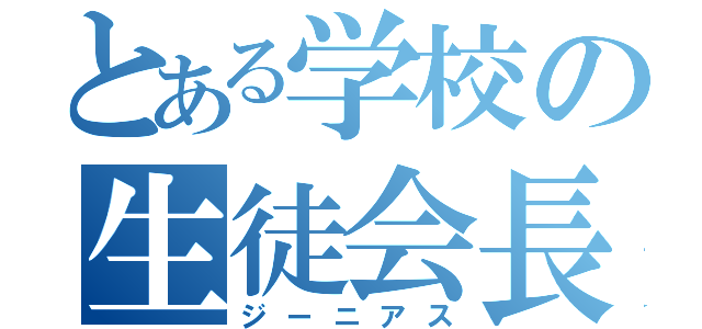 とある学校の生徒会長（ジーニアス）