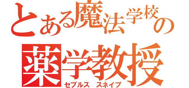 とある魔法学校の薬学教授（セブルス　スネイプ）