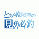 とある潮噴芋の見魚必釣（紫電一閃）