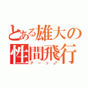 とある雄大の性間飛行（アーッ♂）