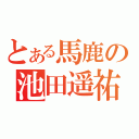 とある馬鹿の池田遥祐（）