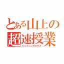 とある山上の超速授業（シャイニングクラス）