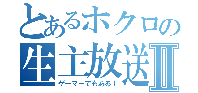 とあるホクロの生主放送Ⅱ（ゲーマーでもある！）