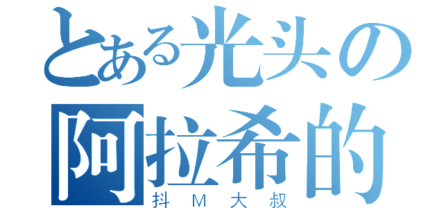 とある光头の阿拉希的死骑（抖Ｍ大叔）