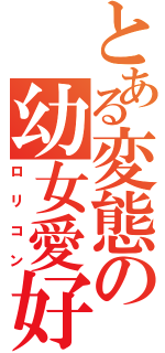 とある変態の幼女愛好（ロリコン）