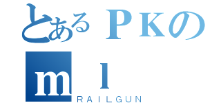 とあるＰＫのｍｌ（ＲＡＩＬＧＵＮ）