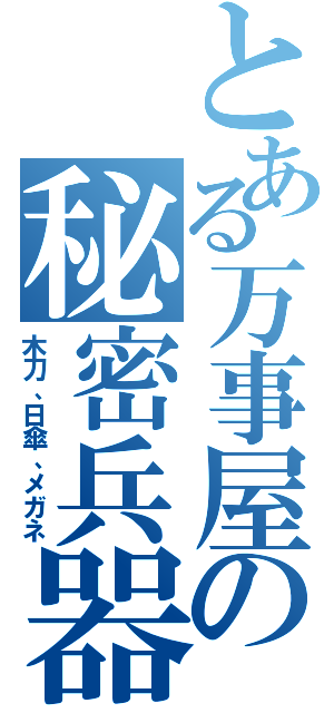 とある万事屋の秘密兵器（木刀、日傘、メガネ）