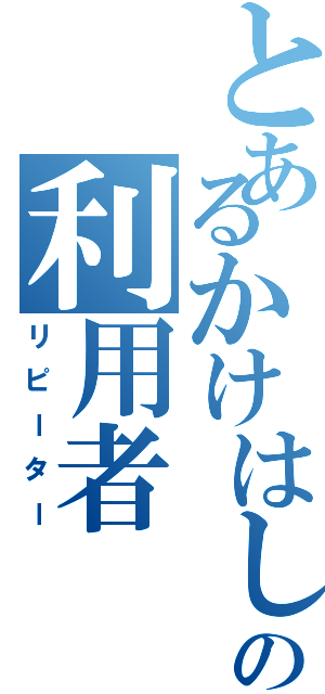 とあるかけはしの利用者（リピーター）