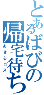 とあるばびの帰宅待ち（あきらロス）