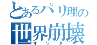 とあるパリ理の世界崩壊（オワタ）