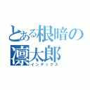 とある根暗の凛太郎（インデックス）