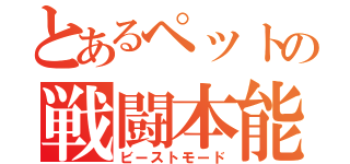 とあるペットの戦闘本能（ビーストモード）