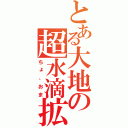 とある大地の超水滴拡散砲（ちょ、おま）