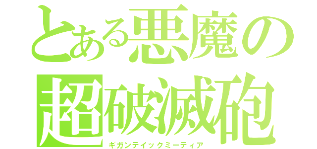 とある悪魔の超破滅砲（ギガンテイックミーティア）