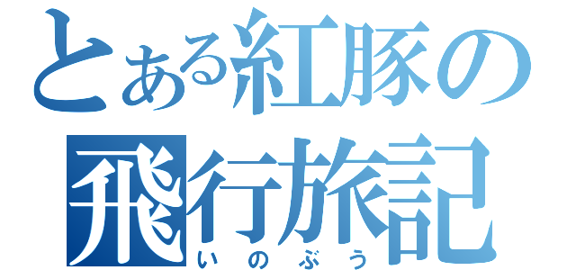 とある紅豚の飛行旅記（いのぶう）