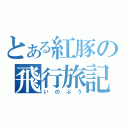 とある紅豚の飛行旅記（いのぶう）