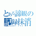 とある諦観の記録抹消（ログ・アウト）