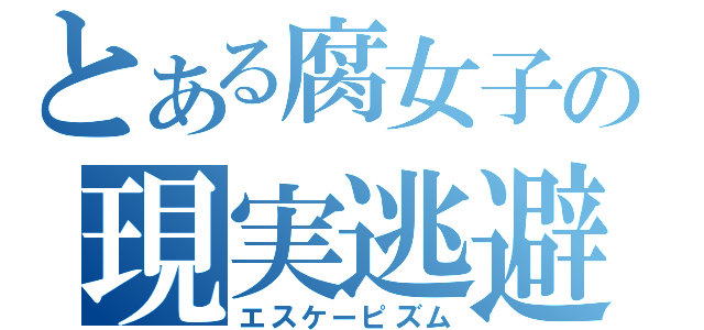 とある腐女子の現実逃避（エスケーピズム）