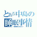 とある中島の睡眠事情（－深夜寝られねえ－）