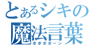 とあるシキの魔法言葉（ポポポポーン）