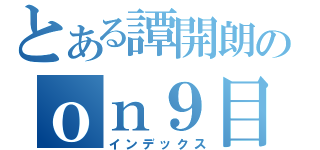 とある譚開朗のｏｎ９目錄（インデックス）