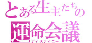 とある生主たちの運命会議（ディスティニー）