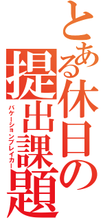 とある休日の提出課題（バケーションブレイカー）