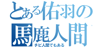 とある佑羽の馬鹿人間（チビ人間でもある）