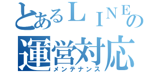 とあるＬＩＮＥの運営対応（メンテナンス）