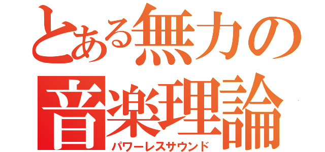 とある無力の音楽理論（パワーレスサウンド）