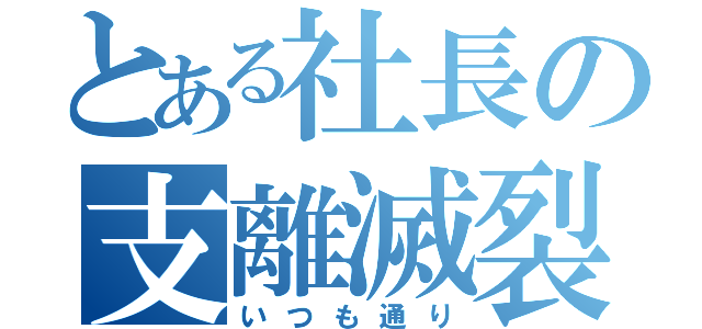 とある社長の支離滅裂（いつも通り）