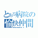 とある病院の愉快仲間（純奈．賢志．隼．明日翔．健斗．麻希．．（常））