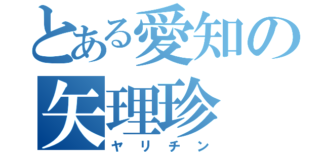 とある愛知の矢理珍（ヤリチン）