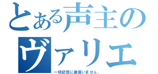 とある声主のヴァリエーション（一切記憶に御座いません。）