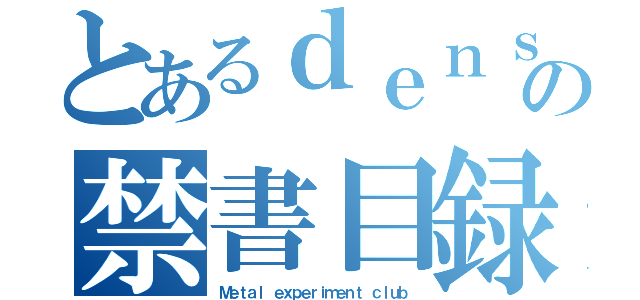 とあるｄｅｎｓｅｔｕｎｏ の禁書目録（Ｍｅｔａｌ ｅｘｐｅｒｉｍｅｎｔ　ｃｌｕｂ）