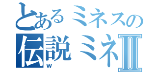 とあるミネスの伝説ミネポタミヤⅡ（ｗ）