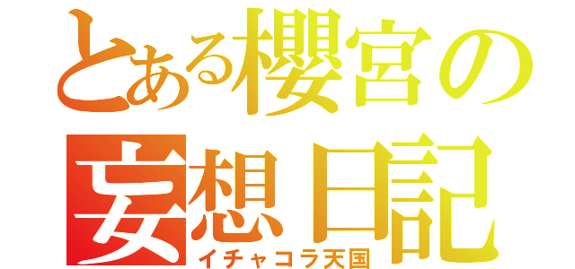 とある櫻宮の妄想日記（イチャコラ天国）