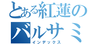 とある紅蓮のバルサミコ酢（インデックス）