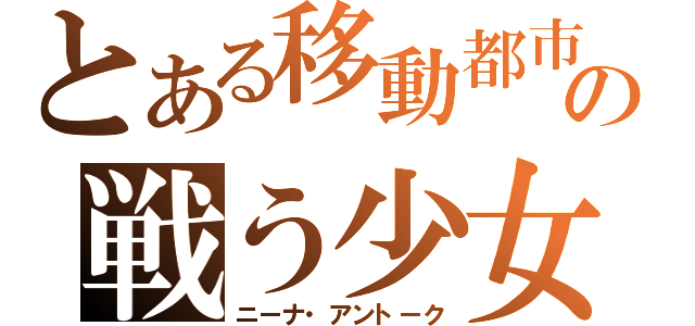 とある移動都市の戦う少女（ニーナ・アントーク）