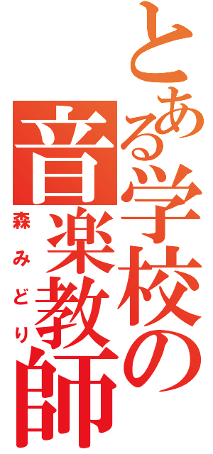 とある学校の音楽教師（森みどり）