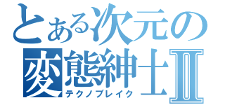 とある次元の変態紳士Ⅱ（テクノブレイク）