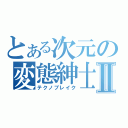 とある次元の変態紳士Ⅱ（テクノブレイク）