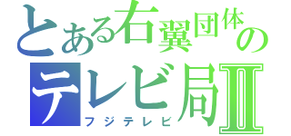 とある右翼団体のテレビ局Ⅱ（フジテレビ）