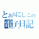 とあるにしこの電子日記（ブログ）