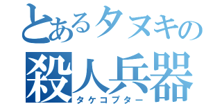 とあるタヌキの殺人兵器（タケコプター）