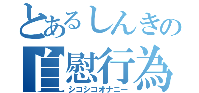 とあるしんきの自慰行為（シコシコオナニー）