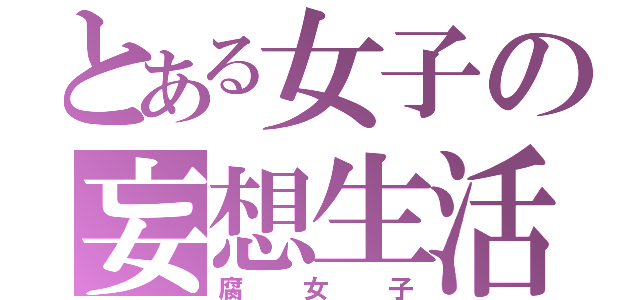 とある女子の妄想生活（腐女子）