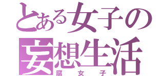 とある女子の妄想生活（腐女子）