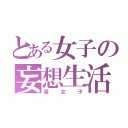 とある女子の妄想生活（腐女子）