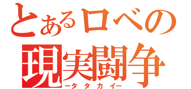 とあるロベの現実闘争（－タ タ カ イ－）